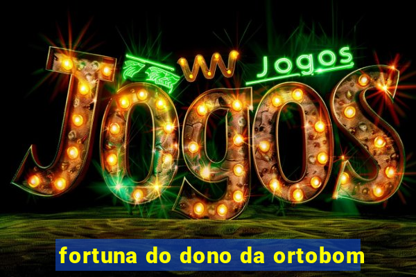 fortuna do dono da ortobom